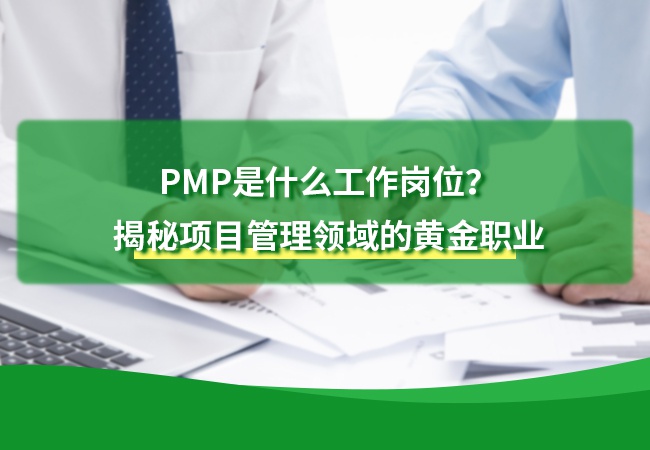PMP是什么工作岗位？揭秘项目管理领域的黄金职业